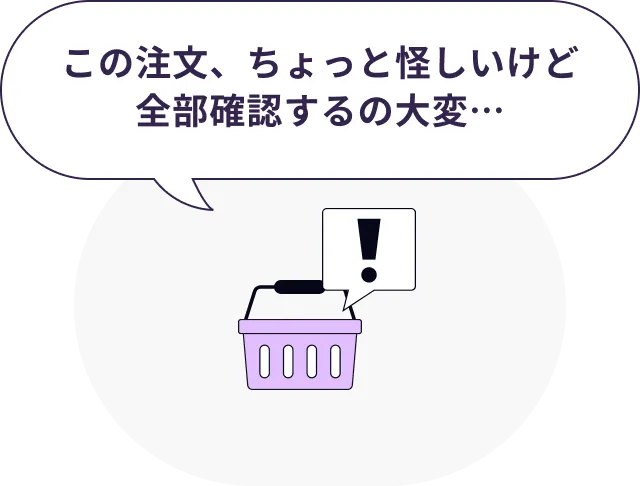 この注文、ちょっと怪しいけど全部確認するの大変…