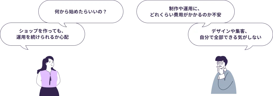 何から始めたらいいの。ショップを作っても、運用を続けられるか心配。制作や運用に、どれくらい費用がかかるのか不安。デザインや集客、自分で全部できる気がしない。