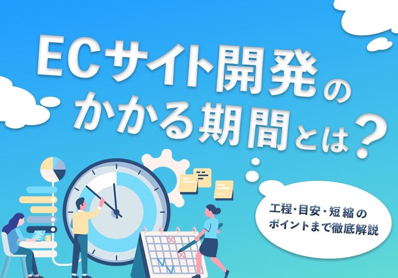 ECサイト開発にかかる期間とは？工程・目安・短縮のポイントまで徹底解説