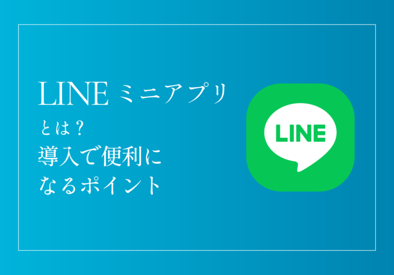 LINEミニアプリとは？導入で便利になるポイント