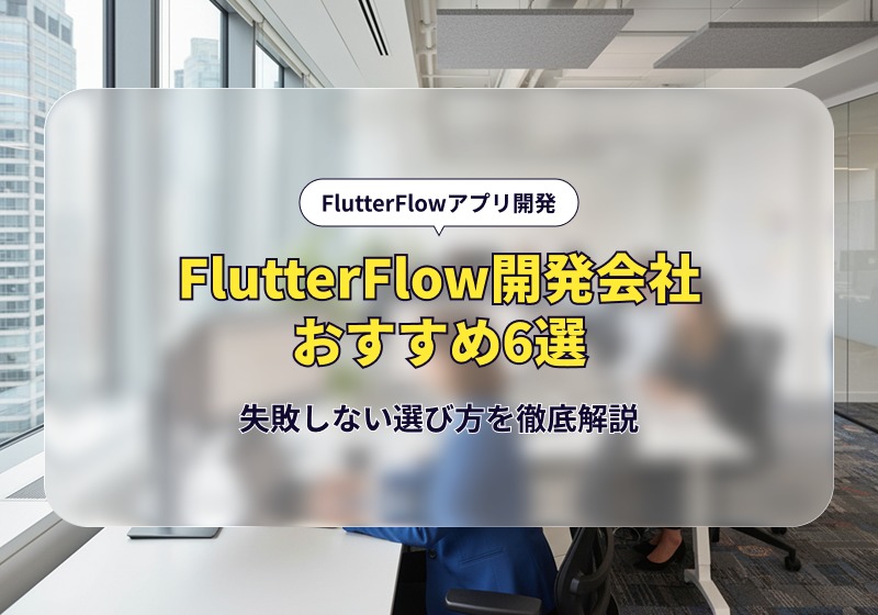 FlutterFlow開発会社おすすめ6選！失敗しない選び方