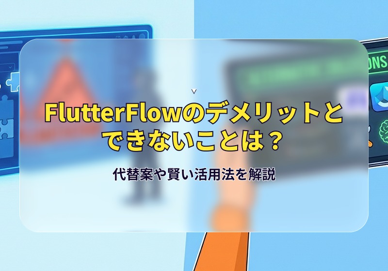 FlutterFlowのデメリットとできないことは？代替案や賢い活用法を解説