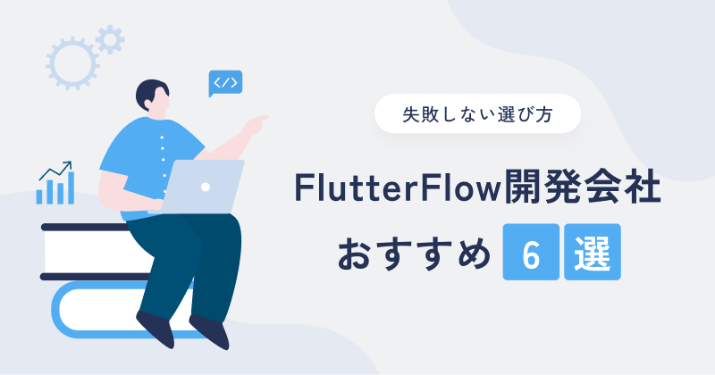 FlutterFlow開発会社おすすめ6選！失敗しない選び方