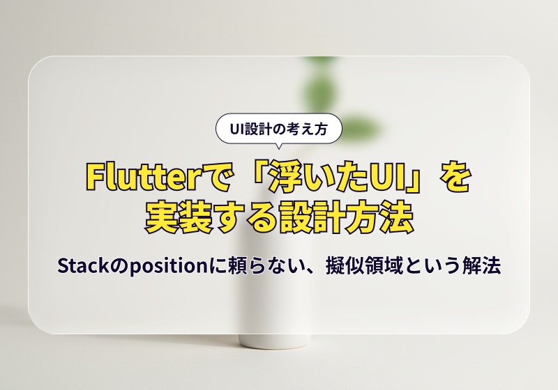 Flutterで「浮いたUI」を実装する設計方法