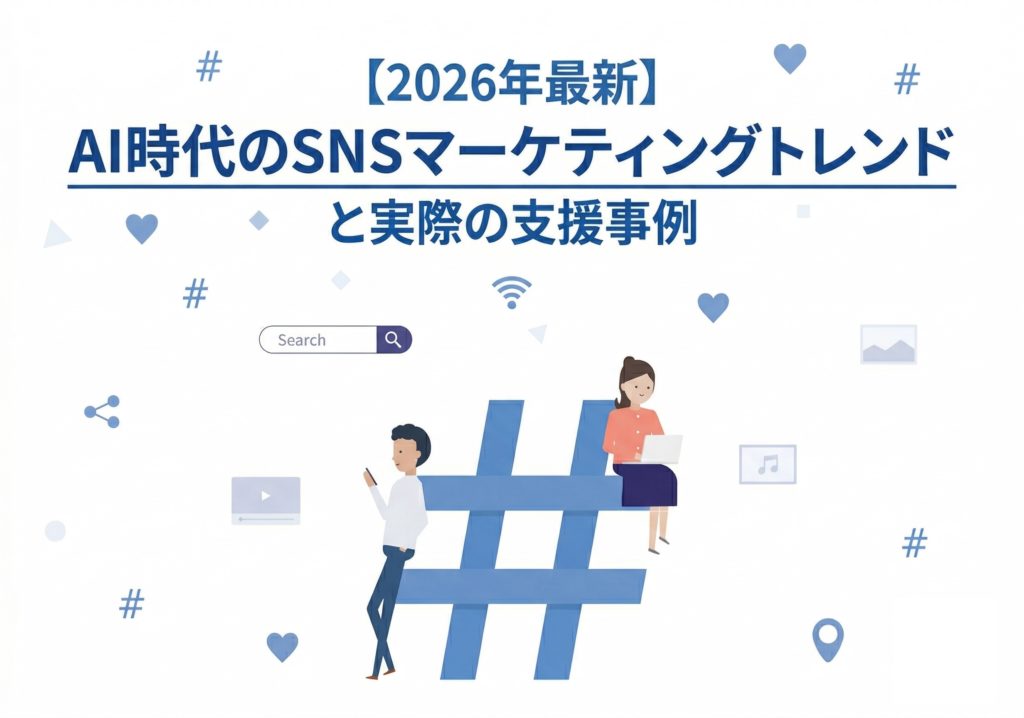 【2026年最新】AI時代のSNSマーケティングトレンドと実際の支援事例