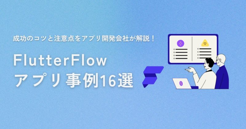 FlutterFlowアプリ事例16選：成功のコツと注意点をアプリ開発会社が解説！