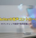 Flutterの音声コントロール ~セマンティック実装や音声認識