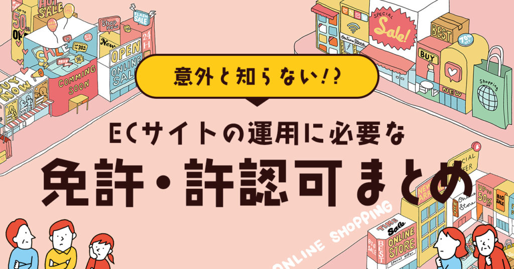 意外と知らない！？ECサイトの運用に必要な免許・許認可まとめ