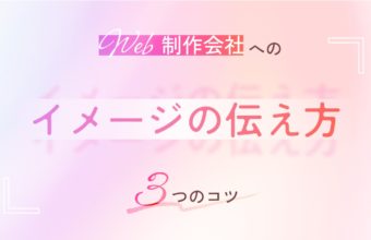 理想のデザインに一歩近づく！Web制作会社への「イメージの伝え方」の3つのコツ
