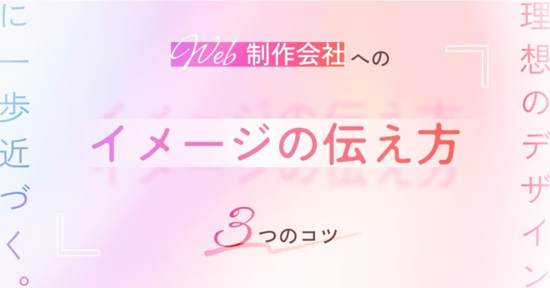 理想のデザインに一歩近づく！Web制作会社への「イメージの伝え方」の3つのコツ