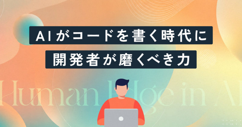 AIがコードを書く時代に、開発者が磨くべき力