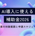 AI導入に使える補助金2026｜3制度の対象範囲と申請スケジュー