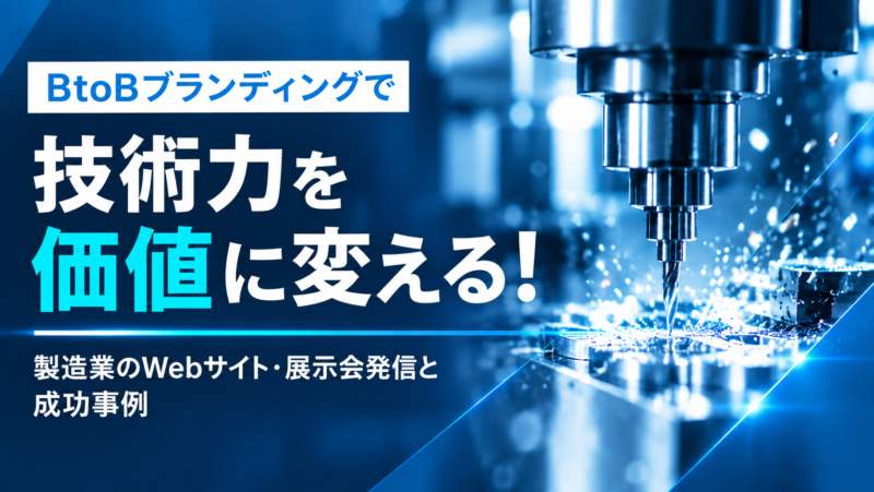 BtoBブランディングで技術力を価値に変える！製造業のWebサイト・展示会発信と成功事例
